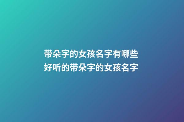 带朵字的女孩名字有哪些 好听的带朵字的女孩名字